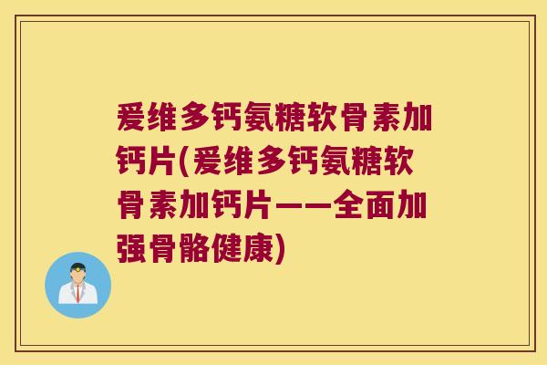爰维多钙氨糖软骨素加钙片(爰维多钙氨糖软骨素加钙片——全面加强骨骼健康)