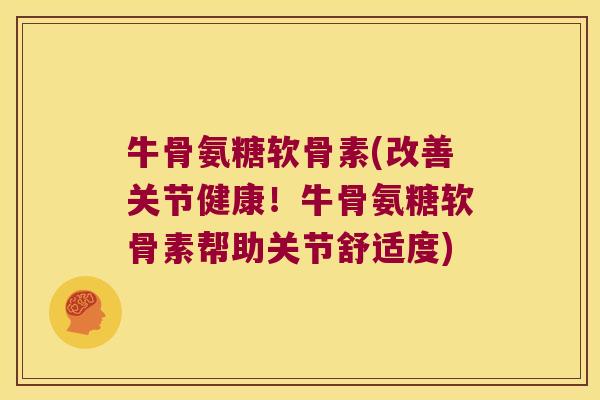 牛骨氨糖软骨素(改善关节健康!牛骨氨糖软骨素帮助关节舒适度) 牛骨氨糖软骨素(改善关节健康!牛骨氨糖软骨素帮助关节舒适度)