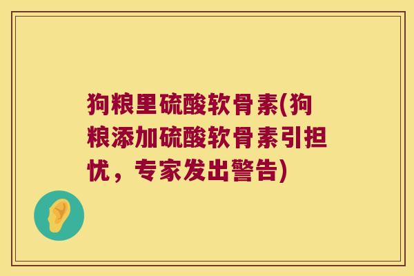 狗粮里硫酸软骨素(狗粮添加硫酸软骨素引担忧，专家发出警告)