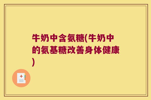 牛奶中含氨糖(牛奶中的氨基糖改善身体健康)