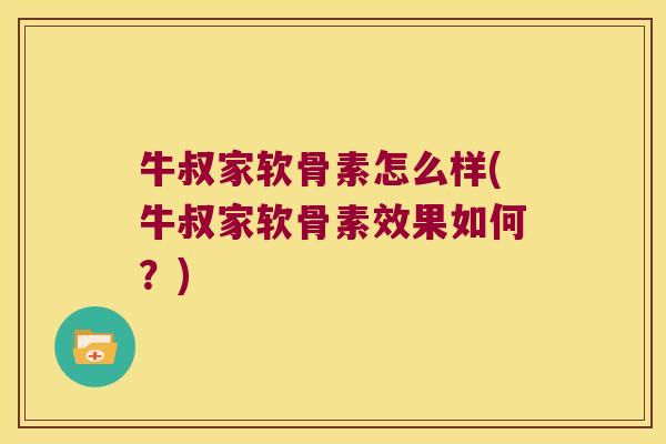 牛叔家软骨素怎么样(牛叔家软骨素效果如何?) 牛叔家软骨素怎么样(牛叔家软骨素效果如何?)