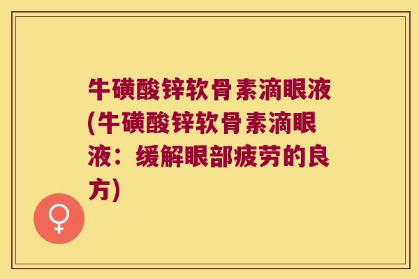 牛磺酸锌软骨素滴眼液(牛磺酸锌软骨素滴眼液：缓解眼部疲劳的良方)