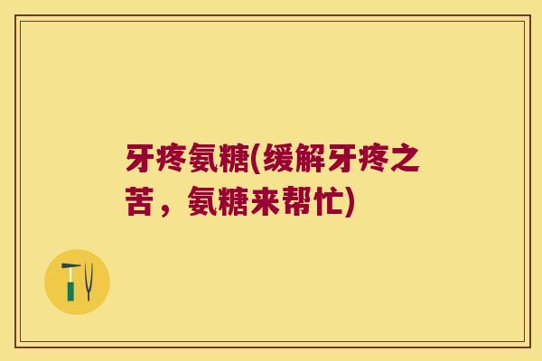 牙疼氨糖(缓解牙疼之苦，氨糖来帮忙)