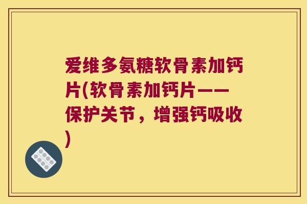 爱维多氨糖软骨素加钙片(软骨素加钙片——保护关节,增强钙吸收) 爱维多氨糖软骨素加钙片(软骨素加钙片——保护关节,增强钙吸收)