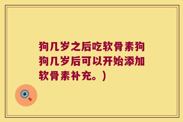 狗几岁之后吃软骨素狗狗几岁后可以开始添加软骨素补充。)
