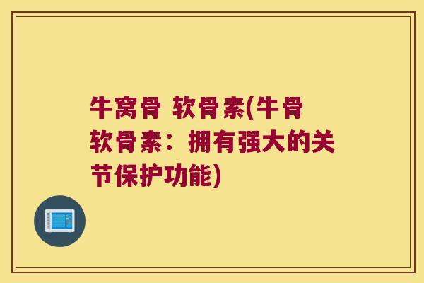 牛窝骨 软骨素(牛骨软骨素：拥有强大的关节保护功能)