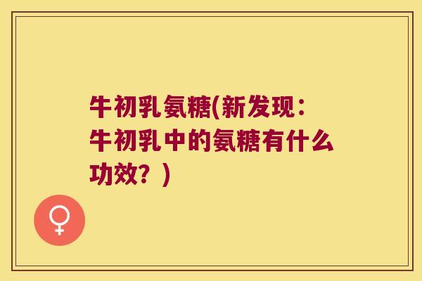 牛初乳氨糖(新发现：牛初乳中的氨糖有什么功效？)