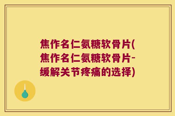 焦作名仁氨糖软骨片(焦作名仁氨糖软骨片-缓解关节的选择) 焦作名仁氨糖软骨片(焦作名仁氨糖软骨片-缓解关节的选择)