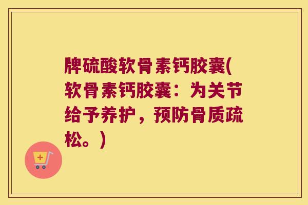 牌硫酸软骨素钙胶囊(软骨素钙胶囊：为关节给予养护，。)