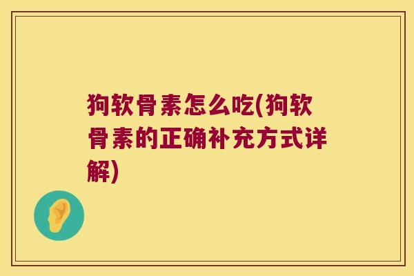 狗软骨素怎么吃(狗软骨素的正确补充方式详解)
