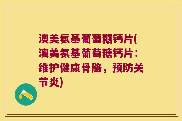 澳美氨基葡萄糖钙片(澳美氨基葡萄糖钙片:维护健康骨骼,) 澳美氨基葡萄糖钙片(澳美氨基葡萄糖钙片:维护健康骨骼,)