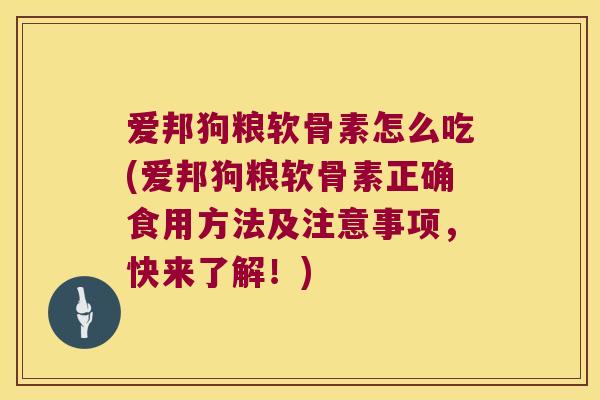 爱邦狗粮软骨素怎么吃(爱邦狗粮软骨素正确食用方法及注意事项,快来了解!) 爱邦狗粮软骨素怎么吃(爱邦狗粮软骨素正确食用方法及注意事项,快来了解!)