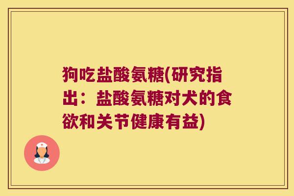 狗吃盐酸氨糖(研究指出:盐酸氨糖对犬的和关节健康有益) 狗吃盐酸氨糖(研究指出:盐酸氨糖对犬的和关节健康有益)