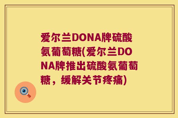 爱尔兰DONA牌硫酸氨葡萄糖(爱尔兰DONA牌推出硫酸氨葡萄糖,缓解关节) 爱尔兰DONA牌硫酸氨葡萄糖(爱尔兰DONA牌推出硫酸氨葡萄糖,缓解关节)