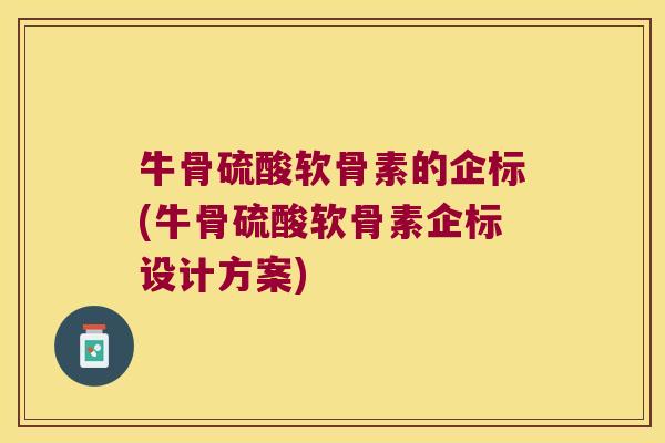 牛骨硫酸软骨素的企标(牛骨硫酸软骨素企标设计方案)