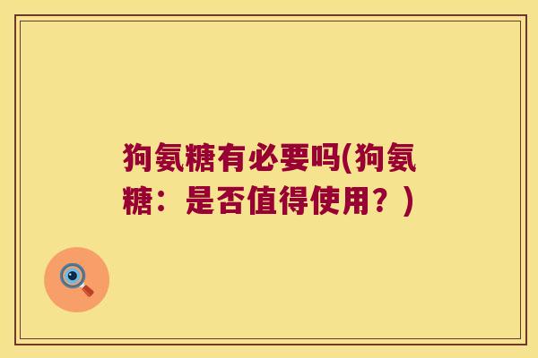 狗氨糖有必要吗(狗氨糖:是否值得使用?) 狗氨糖有必要吗(狗氨糖:是否值得使用?)