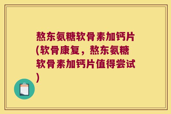 熬东氨糖软骨素加钙片(软骨康复，熬东氨糖软骨素加钙片值得尝试)
