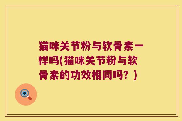 猫咪关节粉与软骨素一样吗(猫咪关节粉与软骨素的功效相同吗？)