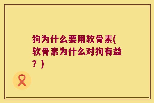 狗为什么要用软骨素(软骨素为什么对狗有益?) 狗为什么要用软骨素(软骨素为什么对狗有益?)