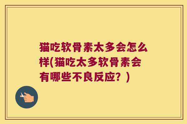 猫吃软骨素太多会怎么样(猫吃太多软骨素会有哪些不良反应?) 猫吃软骨素太多会怎么样(猫吃太多软骨素会有哪些不良反应?)