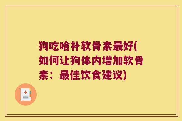 狗吃啥补软骨素好(如何让狗体内增加软骨素:佳饮食建议) 狗吃啥补软骨素好(如何让狗体内增加软骨素:佳饮食建议)