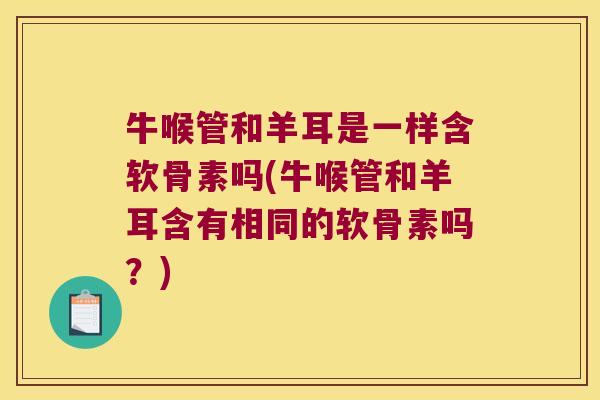 牛喉管和羊耳是一样含软骨素吗(牛喉管和羊耳含有相同的软骨素吗?) 牛喉管和羊耳是一样含软骨素吗(牛喉管和羊耳含有相同的软骨素吗?)