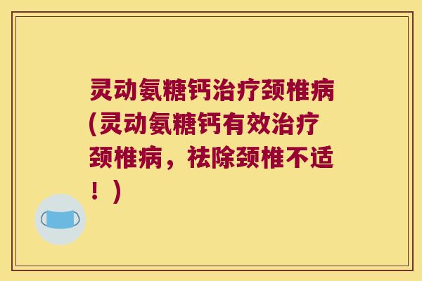 灵动氨糖钙颈椎(灵动氨糖钙有效颈椎,祛除颈椎不适!) 灵动氨糖钙颈椎(灵动氨糖钙有效颈椎,祛除颈椎不适!)