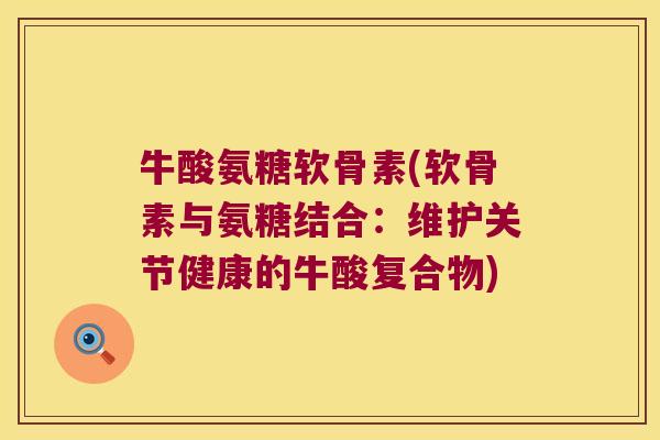 牛酸氨糖软骨素(软骨素与氨糖结合:维护关节健康的牛酸复合物) 牛酸氨糖软骨素(软骨素与氨糖结合:维护关节健康的牛酸复合物)