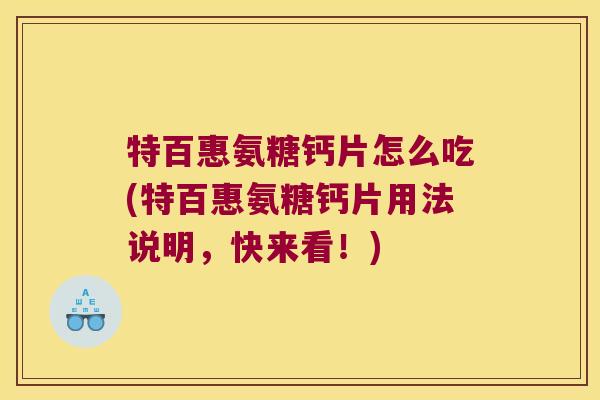 特百惠氨糖钙片怎么吃(特百惠氨糖钙片用法说明,快来看!) 特百惠氨糖钙片怎么吃(特百惠氨糖钙片用法说明,快来看!)