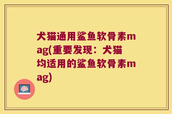 犬猫通用鲨鱼软骨素mag(重要发现：犬猫均适用的鲨鱼软骨素mag)