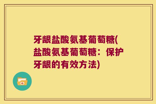 牙龈盐酸氨基葡萄糖(盐酸氨基葡萄糖:保护牙龈的有效方法) 牙龈盐酸氨基葡萄糖(盐酸氨基葡萄糖:保护牙龈的有效方法)