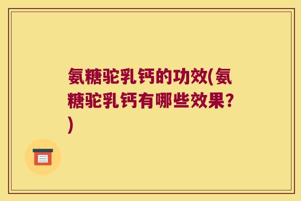 氨糖驼乳钙的功效(氨糖驼乳钙有哪些效果？)