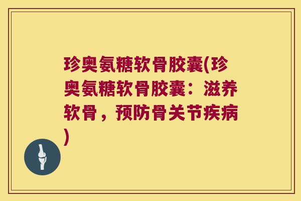 珍奥氨糖软骨胶囊(珍奥氨糖软骨胶囊:滋养软骨,骨关节) 珍奥氨糖软骨胶囊(珍奥氨糖软骨胶囊:滋养软骨,骨关节)