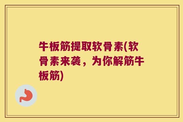 牛板筋提取软骨素(软骨素来袭,为你解筋牛板筋) 牛板筋提取软骨素(软骨素来袭,为你解筋牛板筋)