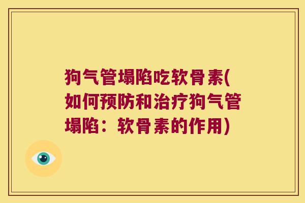 狗气管塌陷吃软骨素(如何和狗气管塌陷:软骨素的作用) 狗气管塌陷吃软骨素(如何和狗气管塌陷:软骨素的作用)