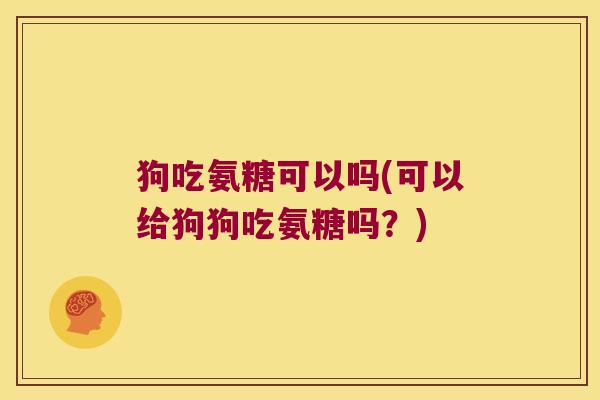 狗吃氨糖可以吗(可以给狗狗吃氨糖吗？)