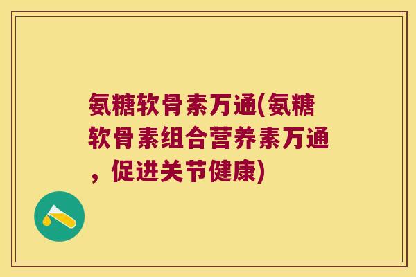 氨糖软骨素万通(氨糖软骨素组合营养素万通，促进关节健康)