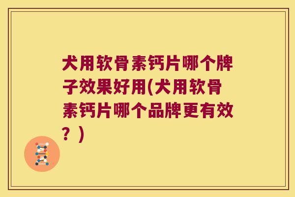 犬用软骨素钙片哪个牌子效果好用(犬用软骨素钙片哪个品牌更有效？)
