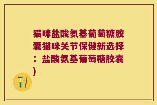 猫咪盐酸氨基葡萄糖胶囊猫咪关节保健新选择:盐酸氨基葡萄糖胶囊) 猫咪盐酸氨基葡萄糖胶囊猫咪关节保健新选择:盐酸氨基葡萄糖胶囊)