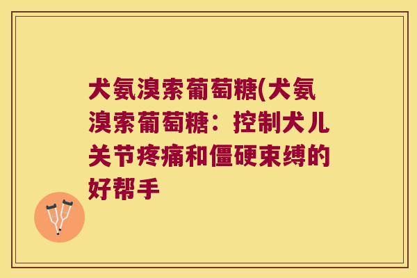 犬氨溴索葡萄糖(犬氨溴索葡萄糖：控制犬儿关节和束缚的好帮手