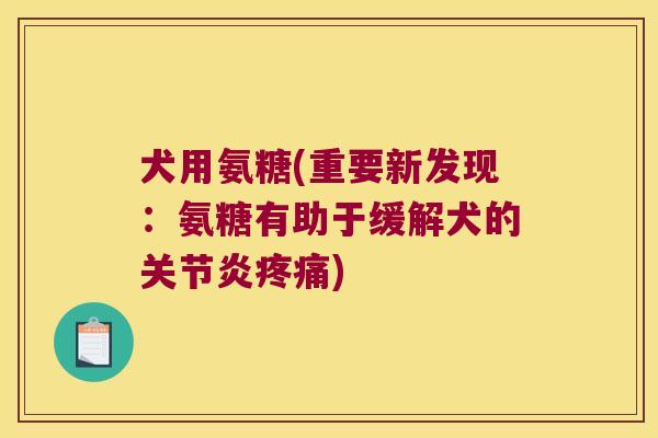 犬用氨糖(重要新发现：氨糖有助于缓解犬的)
