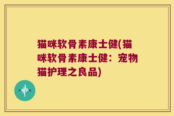 猫咪软骨素康士健(猫咪软骨素康士健:宠物猫护理之良品) 猫咪软骨素康士健(猫咪软骨素康士健:宠物猫护理之良品)