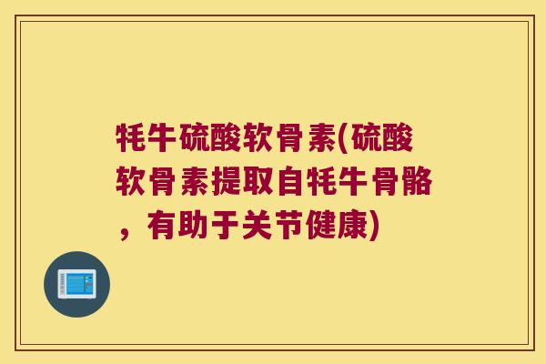 牦牛硫酸软骨素(硫酸软骨素提取自牦牛骨骼,有助于关节健康) 牦牛硫酸软骨素(硫酸软骨素提取自牦牛骨骼,有助于关节健康)