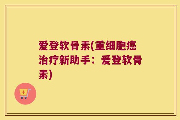 爱登软骨素(重细胞新助手：爱登软骨素)