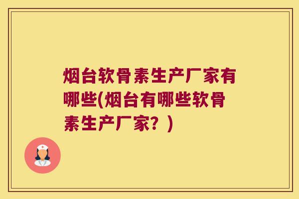 烟台软骨素生产厂家有哪些(烟台有哪些软骨素生产厂家？)