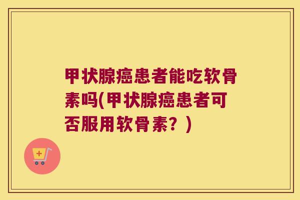 患者能吃软骨素吗(患者可否服用软骨素?) 患者能吃软骨素吗(患者可否服用软骨素?)