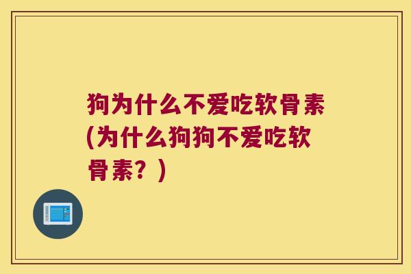 狗为什么不爱吃软骨素(为什么狗狗不爱吃软骨素？)