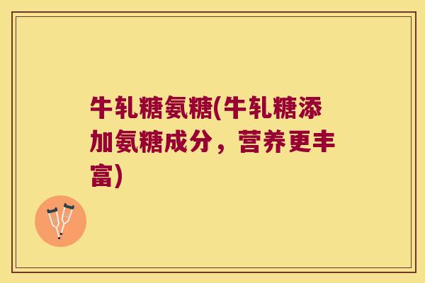牛轧糖氨糖(牛轧糖添加氨糖成分,营养更丰富) 牛轧糖氨糖(牛轧糖添加氨糖成分,营养更丰富)