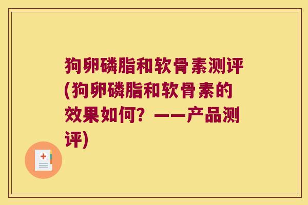狗卵磷脂和软骨素测评(狗卵磷脂和软骨素的效果如何?——产品测评) 狗卵磷脂和软骨素测评(狗卵磷脂和软骨素的效果如何?——产品测评)