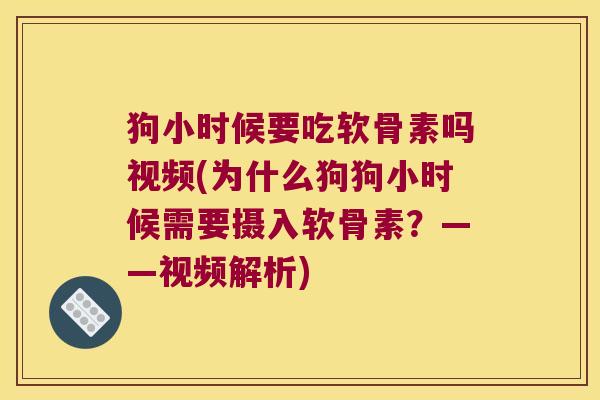 狗小时候要吃软骨素吗视频(为什么狗狗小时候需要摄入软骨素?——视频解析) 狗小时候要吃软骨素吗视频(为什么狗狗小时候需要摄入软骨素?——视频解析)